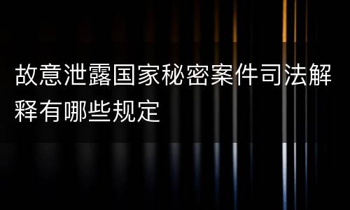 故意泄露国家秘密案件司法解释有哪些规定