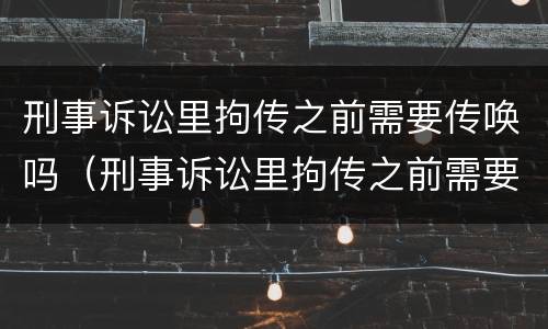 刑事诉讼里拘传之前需要传唤吗（刑事诉讼里拘传之前需要传唤吗）