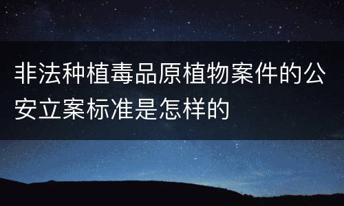 非法种植毒品原植物案件的公安立案标准是怎样的