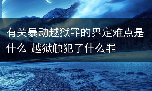 有关暴动越狱罪的界定难点是什么 越狱触犯了什么罪