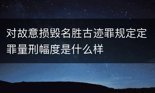 对故意损毁名胜古迹罪规定定罪量刑幅度是什么样