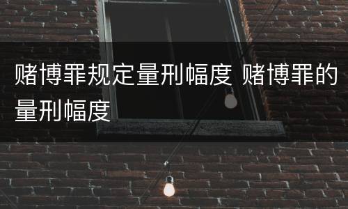 赌博罪规定量刑幅度 赌博罪的量刑幅度