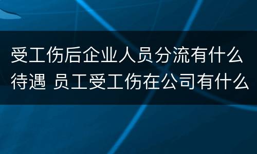 受工伤后企业人员分流有什么待遇 员工受工伤在公司有什么待遇