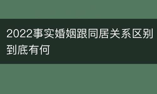 2022事实婚姻跟同居关系区别到底有何