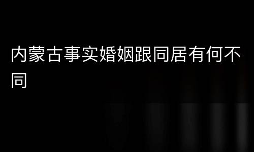内蒙古事实婚姻跟同居有何不同