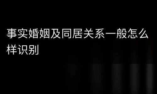 事实婚姻及同居关系一般怎么样识别