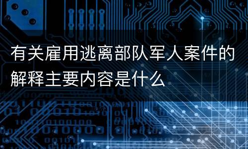有关雇用逃离部队军人案件的解释主要内容是什么
