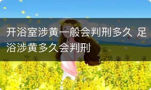 开浴室涉黄一般会判刑多久 足浴涉黄多久会判刑