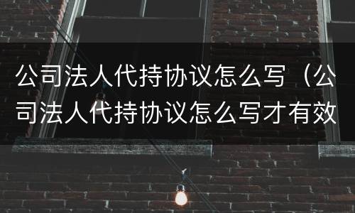 公司法人代持协议怎么写（公司法人代持协议怎么写才有效）
