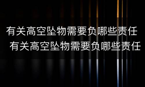 有关高空坠物需要负哪些责任 有关高空坠物需要负哪些责任呢