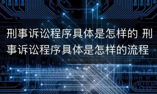 刑事诉讼程序具体是怎样的 刑事诉讼程序具体是怎样的流程