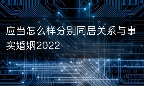 应当怎么样分别同居关系与事实婚姻2022