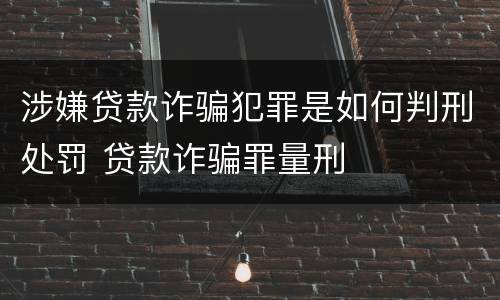 涉嫌贷款诈骗犯罪是如何判刑处罚 贷款诈骗罪量刑