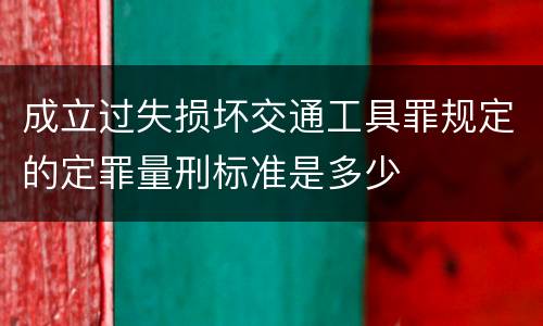 成立过失损坏交通工具罪规定的定罪量刑标准是多少