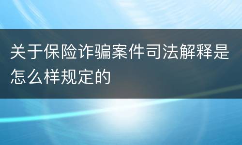 关于保险诈骗案件司法解释是怎么样规定的