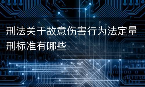 刑法关于故意伤害行为法定量刑标准有哪些