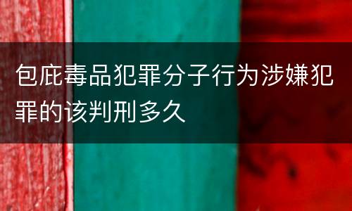包庇毒品犯罪分子行为涉嫌犯罪的该判刑多久