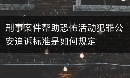 刑事案件帮助恐怖活动犯罪公安追诉标准是如何规定