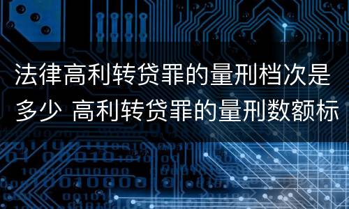 法律高利转贷罪的量刑档次是多少 高利转贷罪的量刑数额标准