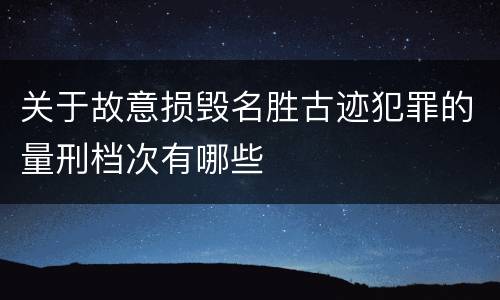 关于故意损毁名胜古迹犯罪的量刑档次有哪些