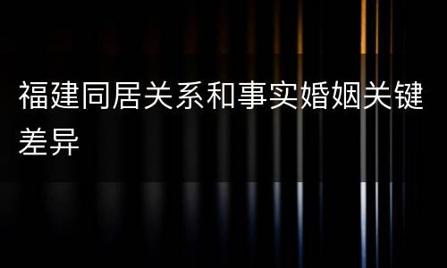福建同居关系和事实婚姻关键差异
