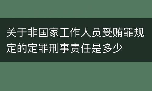 关于非国家工作人员受贿罪规定的定罪刑事责任是多少