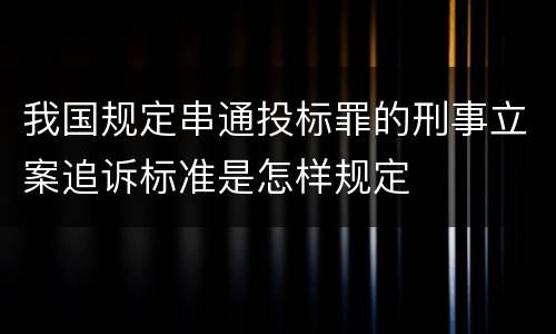 我国规定串通投标罪的刑事立案追诉标准是怎样规定