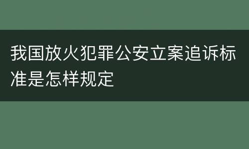 我国放火犯罪公安立案追诉标准是怎样规定