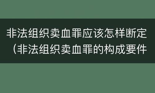 非法组织卖血罪应该怎样断定（非法组织卖血罪的构成要件）
