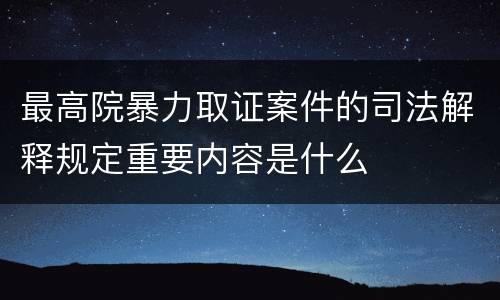 最高院暴力取证案件的司法解释规定重要内容是什么