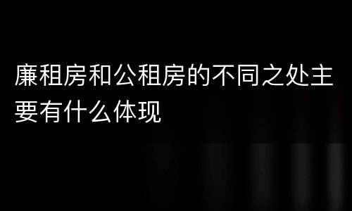 廉租房和公租房的不同之处主要有什么体现