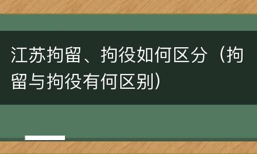 江苏拘留、拘役如何区分（拘留与拘役有何区别）