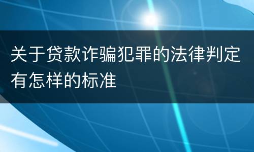 关于贷款诈骗犯罪的法律判定有怎样的标准