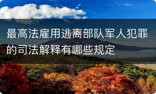 最高法雇用逃离部队军人犯罪的司法解释有哪些规定