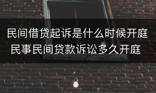民间借贷起诉是什么时候开庭 民事民间贷款诉讼多久开庭