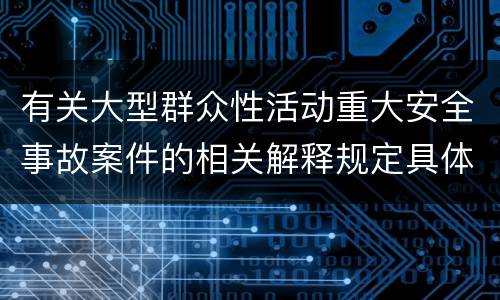 有关大型群众性活动重大安全事故案件的相关解释规定具体是什么