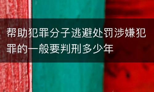 帮助犯罪分子逃避处罚涉嫌犯罪的一般要判刑多少年