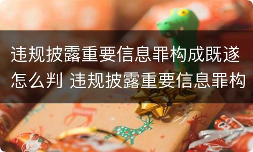 违规披露重要信息罪构成既遂怎么判 违规披露重要信息罪构成既遂怎么判