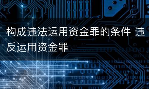 构成违法运用资金罪的条件 违反运用资金罪