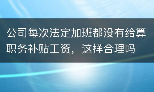 公司每次法定加班都没有给算职务补贴工资，这样合理吗