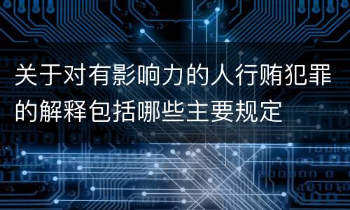 关于对有影响力的人行贿犯罪的解释包括哪些主要规定