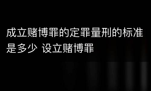 成立赌博罪的定罪量刑的标准是多少 设立赌博罪