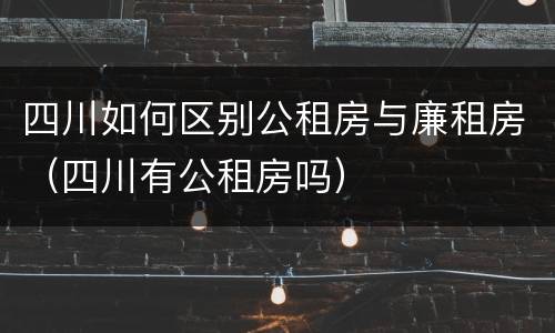 四川如何区别公租房与廉租房（四川有公租房吗）