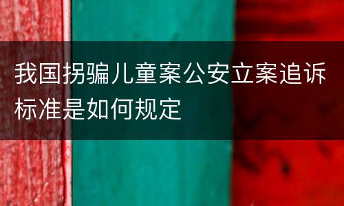 我国拐骗儿童案公安立案追诉标准是如何规定