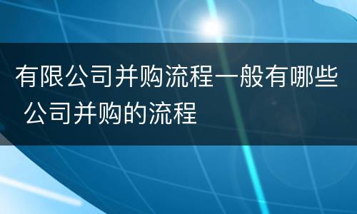 有限公司并购流程一般有哪些 公司并购的流程