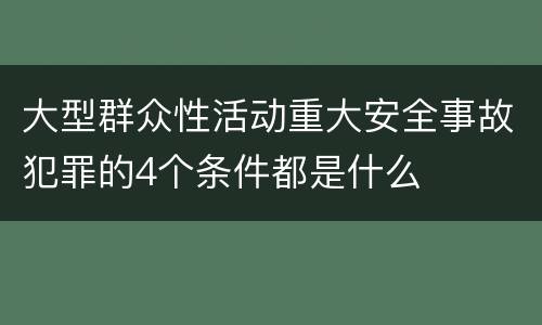 大型群众性活动重大安全事故犯罪的4个条件都是什么