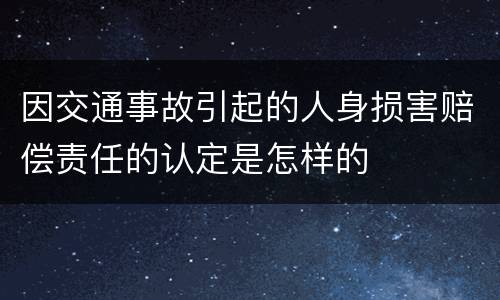 因交通事故引起的人身损害赔偿责任的认定是怎样的