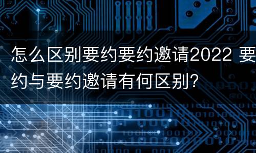 怎么区别要约要约邀请2022 要约与要约邀请有何区别?