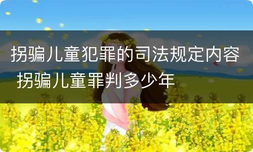 拐骗儿童犯罪的司法规定内容 拐骗儿童罪判多少年