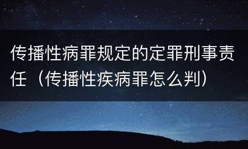 传播性病罪规定的定罪刑事责任（传播性疾病罪怎么判）